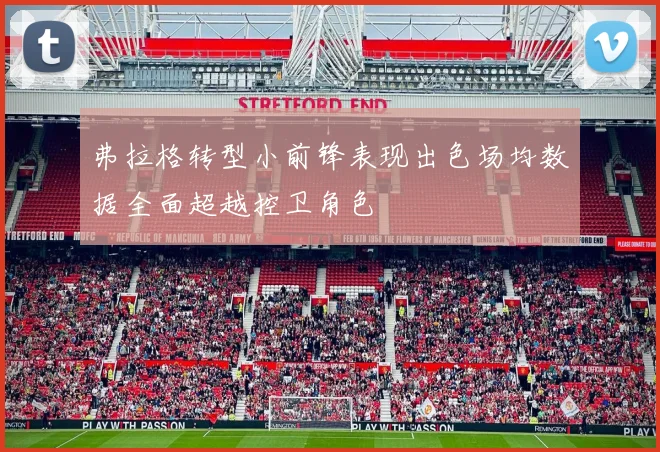 弗拉格转型小前锋表现出色场均数据全面超越控卫角色