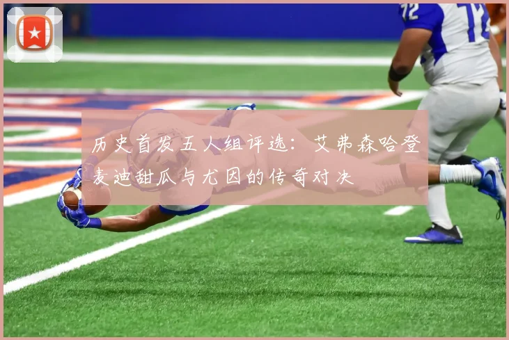 历史首发五人组评选：艾弗森哈登麦迪甜瓜与尤因的传奇对决