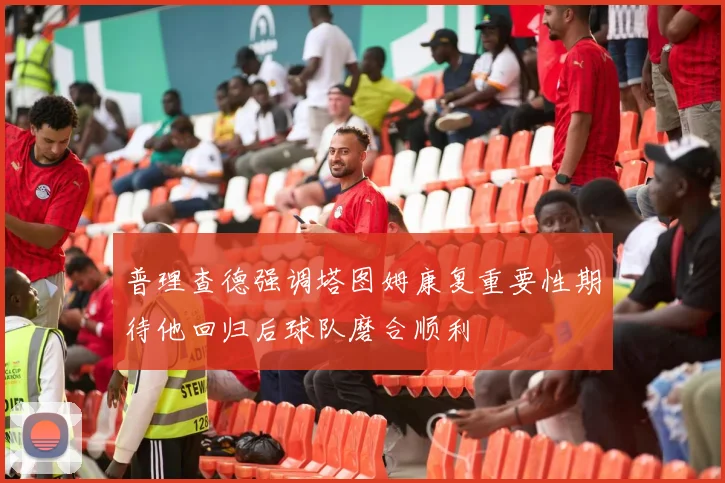 普理查德强调塔图姆康复重要性期待他回归后球队磨合顺利