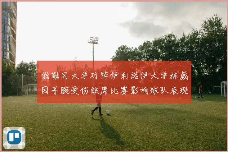 俄勒冈大学对阵伊利诺伊大学林葳因手腕受伤缺席比赛影响球队表现