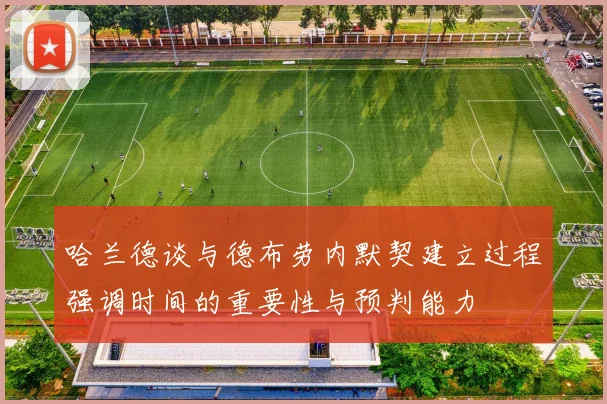 哈兰德谈与德布劳内默契建立过程强调时间的重要性与预判能力