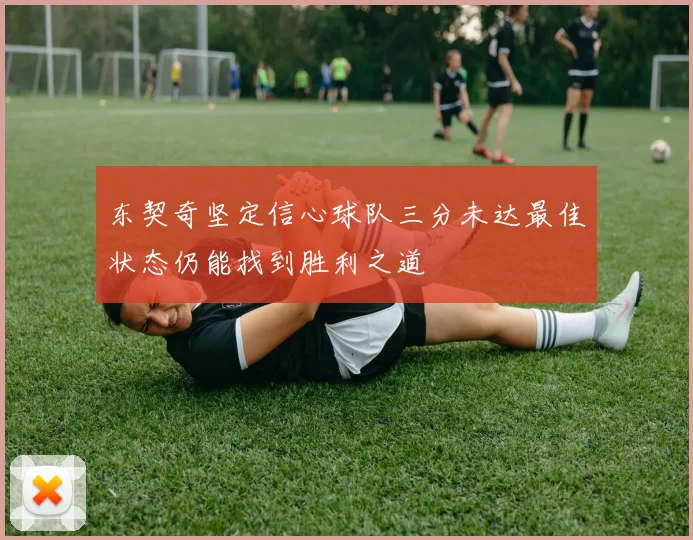 东契奇坚定信心球队三分未达最佳状态仍能找到胜利之道