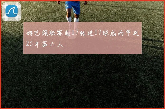姆巴佩联赛前17轮进17球成西甲近25年第六人