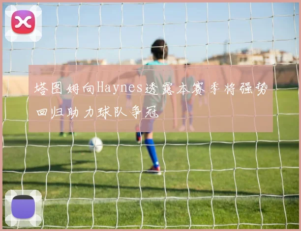 塔图姆向Haynes透露本赛季将强势回归助力球队争冠