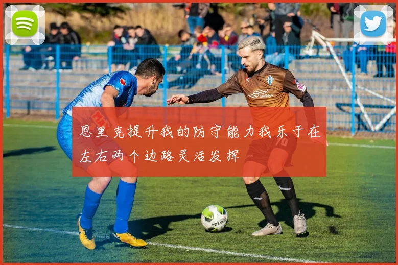 恩里克提升我的防守能力我乐于在左右两个边路灵活发挥