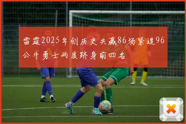 雷霆2025年创历史共赢86场紧追96公牛勇士两度跻身前四名