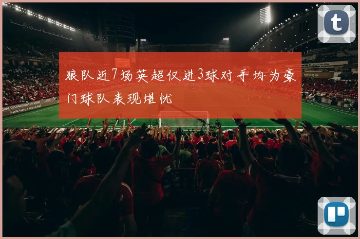 狼队近7场英超仅进3球对手均为豪门球队表现堪忧