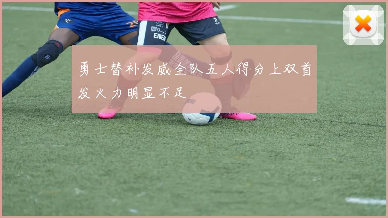 勇士替补发威全队五人得分上双首发火力明显不足