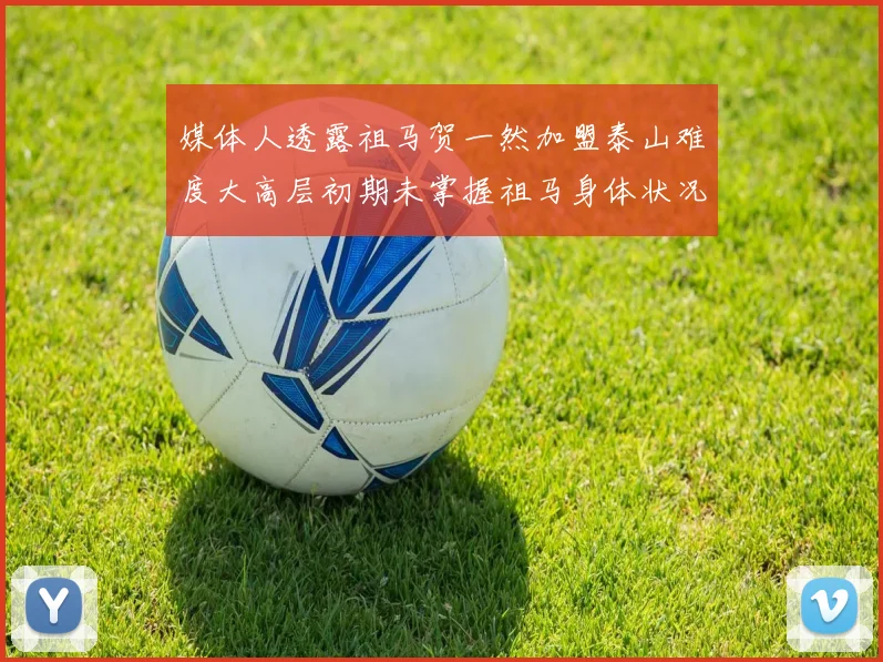 媒体人透露祖马贺一然加盟泰山难度大高层初期未掌握祖马身体状况