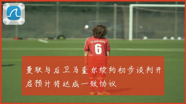 曼联与后卫马奎尔续约初步谈判开启预计将达成一致协议