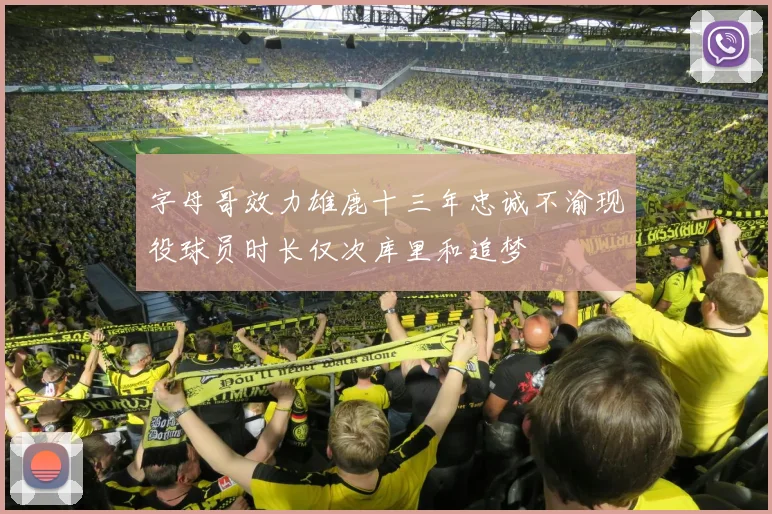 字母哥效力雄鹿十三年忠诚不渝现役球员时长仅次库里和追梦