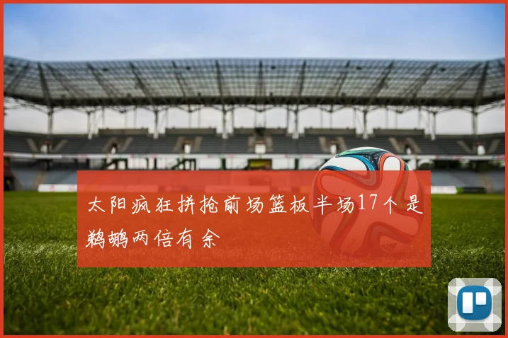 太阳疯狂拼抢前场篮板半场17个是鹈鹕两倍有余
