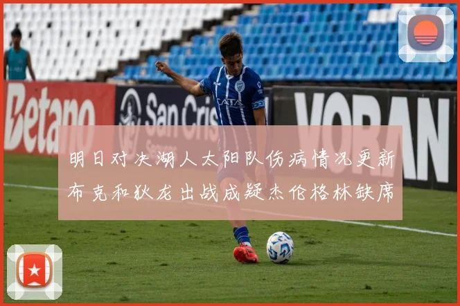 明日对决湖人太阳队伤病情况更新布克和狄龙出战成疑杰伦格林缺席