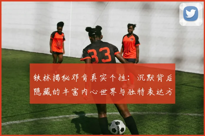 铁林揭秘邓肯真实个性：沉默背后隐藏的丰富内心世界与独特表达方式