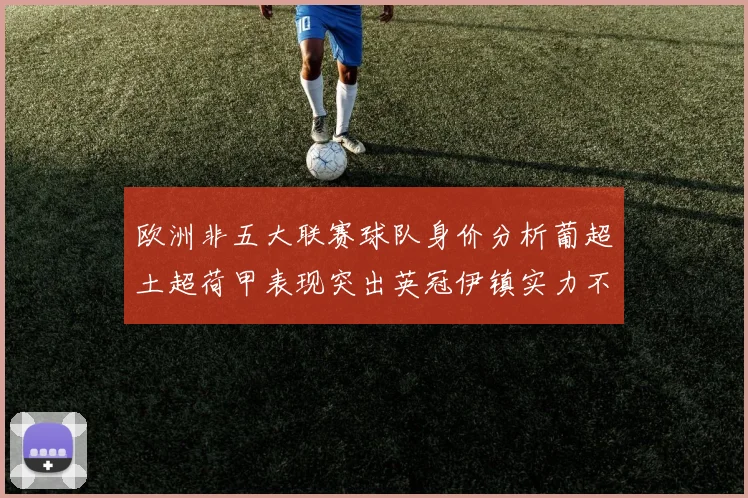 欧洲非五大联赛球队身价分析葡超土超荷甲表现突出英冠伊镇实力不容小觑