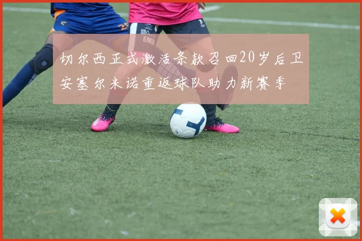 切尔西正式激活条款召回20岁后卫安塞尔米诺重返球队助力新赛季