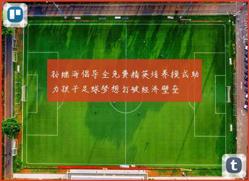 孙继海倡导全免费精英培养模式助力孩子足球梦想打破经济壁垒