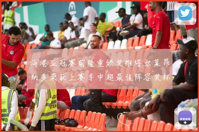 海港亚冠赛前隆重颁奖维塔尔莱昂纳多荣获上赛季中超最佳阵容奖杯